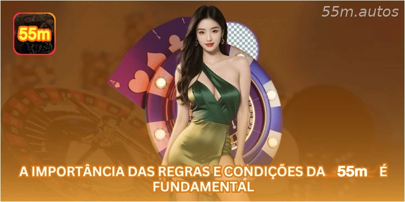 A importância das regras e condições da 55M é fundamental.