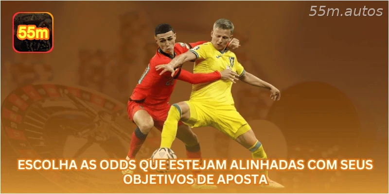 Escolha as odds que estejam alinhadas com seus objetivos de aposta